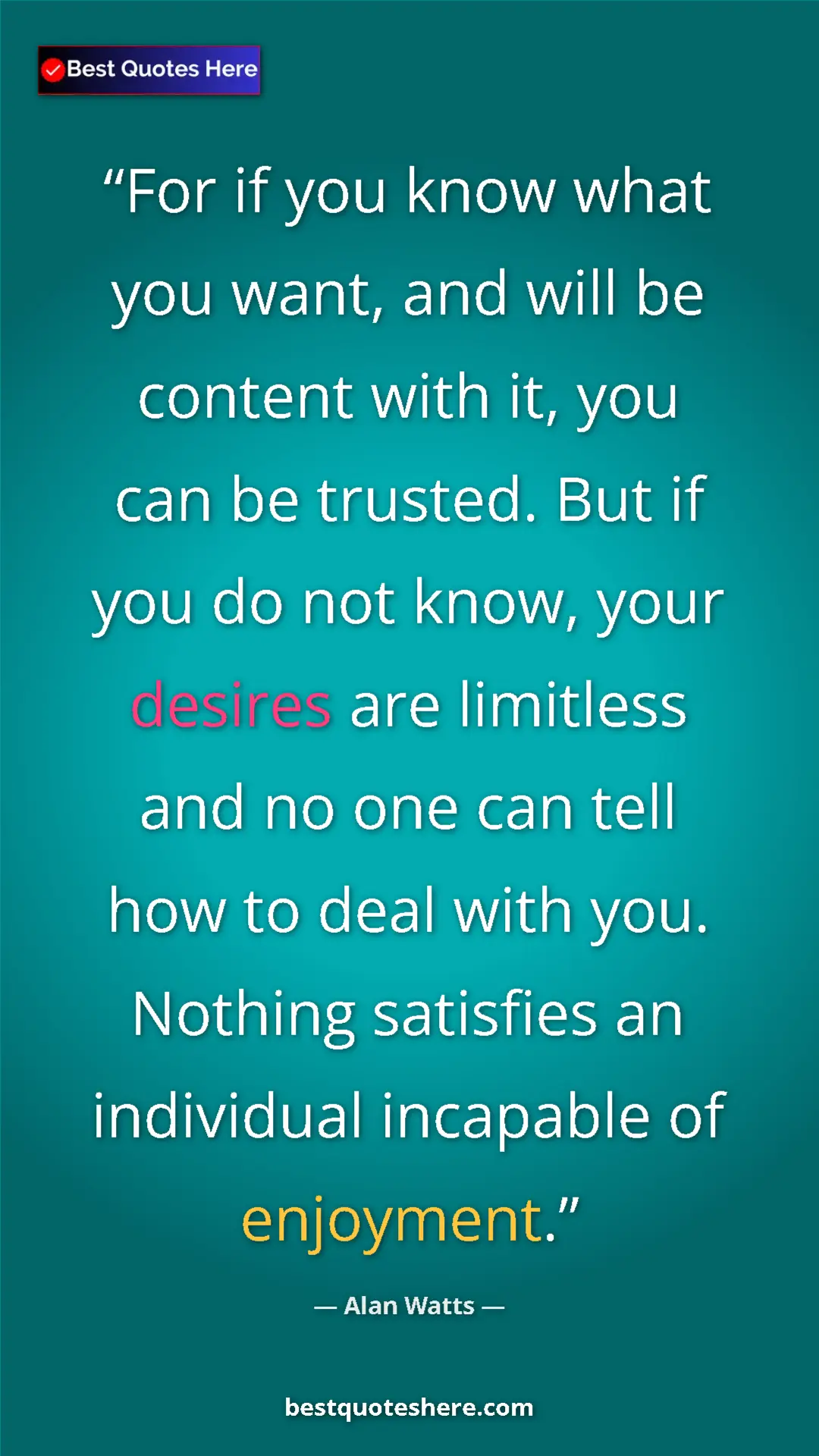 Pinterest quote poster by Alan Watts: "For if you know what you want, and will be content with it,..."