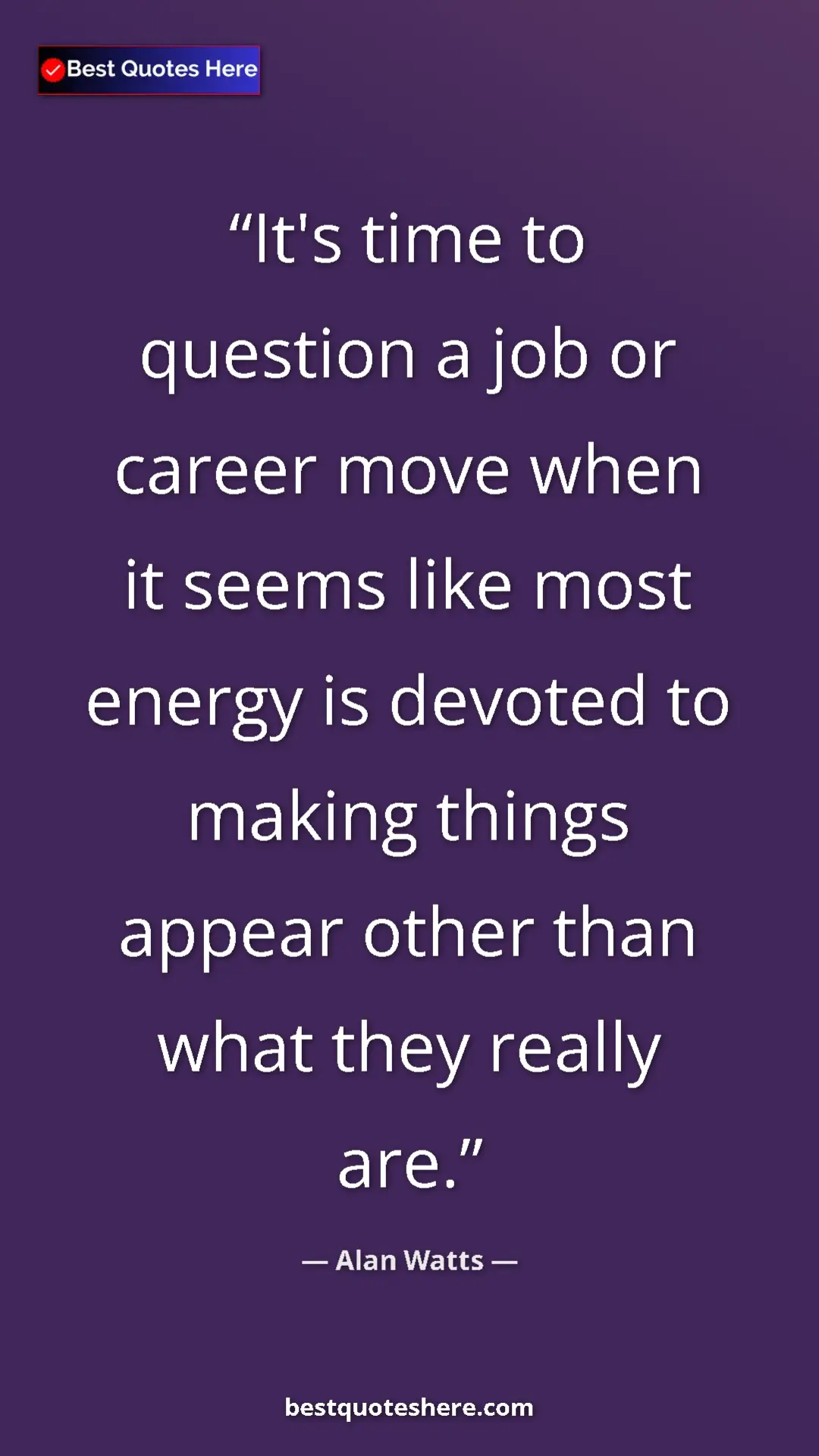 Pinterest quote poster by Alan Watts: "It's time to question a job or career move when it seems..."