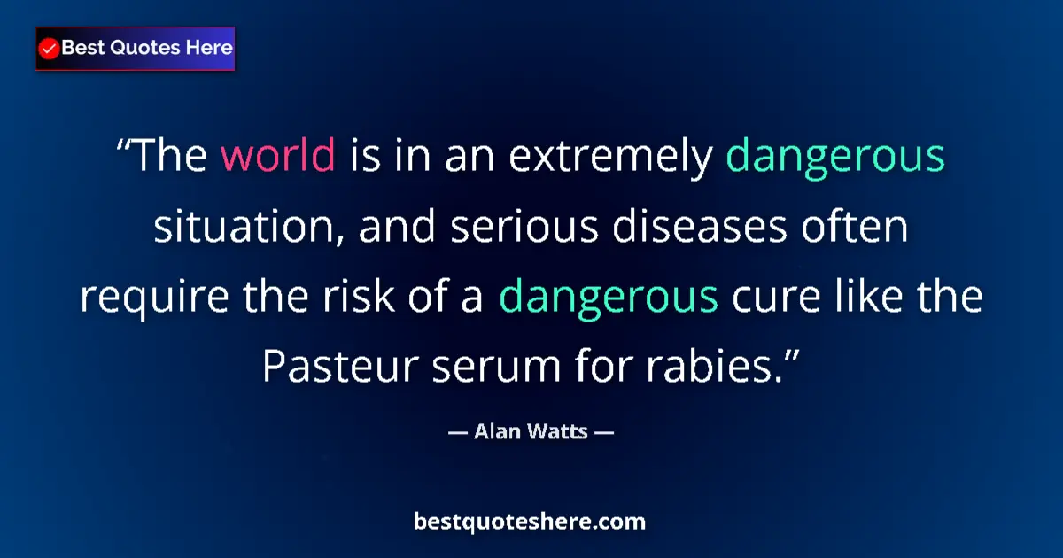 Quote by Alan Watts: The world is in an extremely dangerous situation, and serious diseases often require the risk of a d...