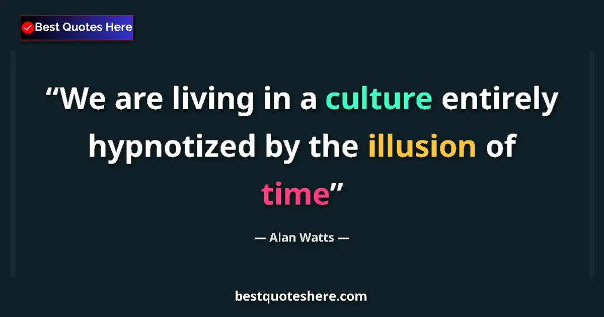 Quote by Alan Watts: We are living in a culture entirely hypnotized by the illusion of time...