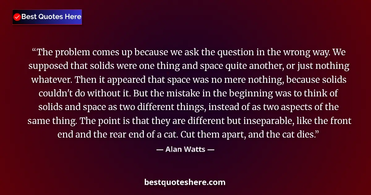 Alan Watts quote: "The problem comes up because we ask the question in the..."