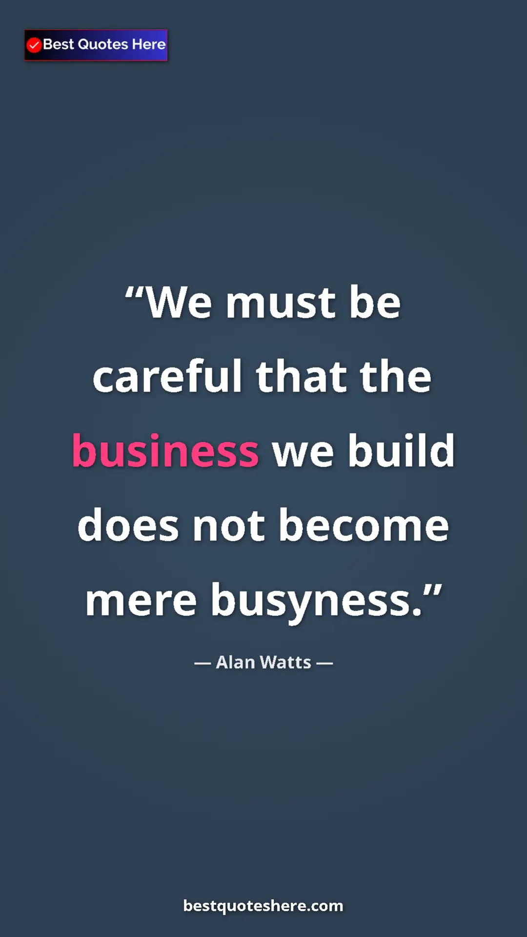Pinterest quote poster by Alan Watts: "We must be careful that the business we build does not..."