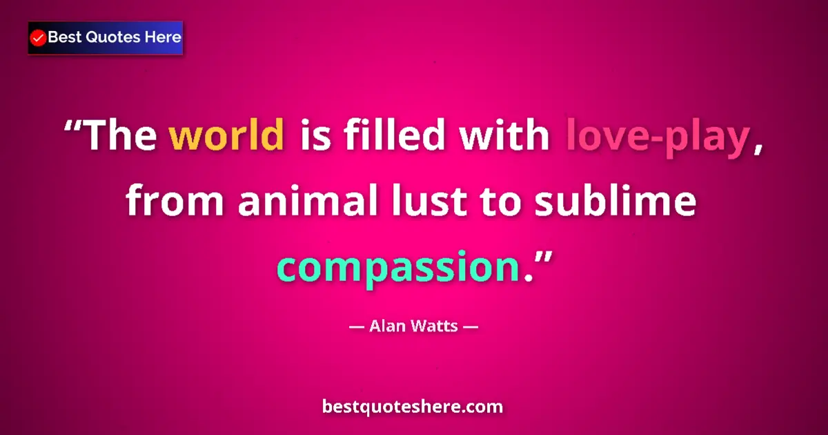 Quote by Alan Watts: The world is filled with love-play, from animal lust to sublime compassion....