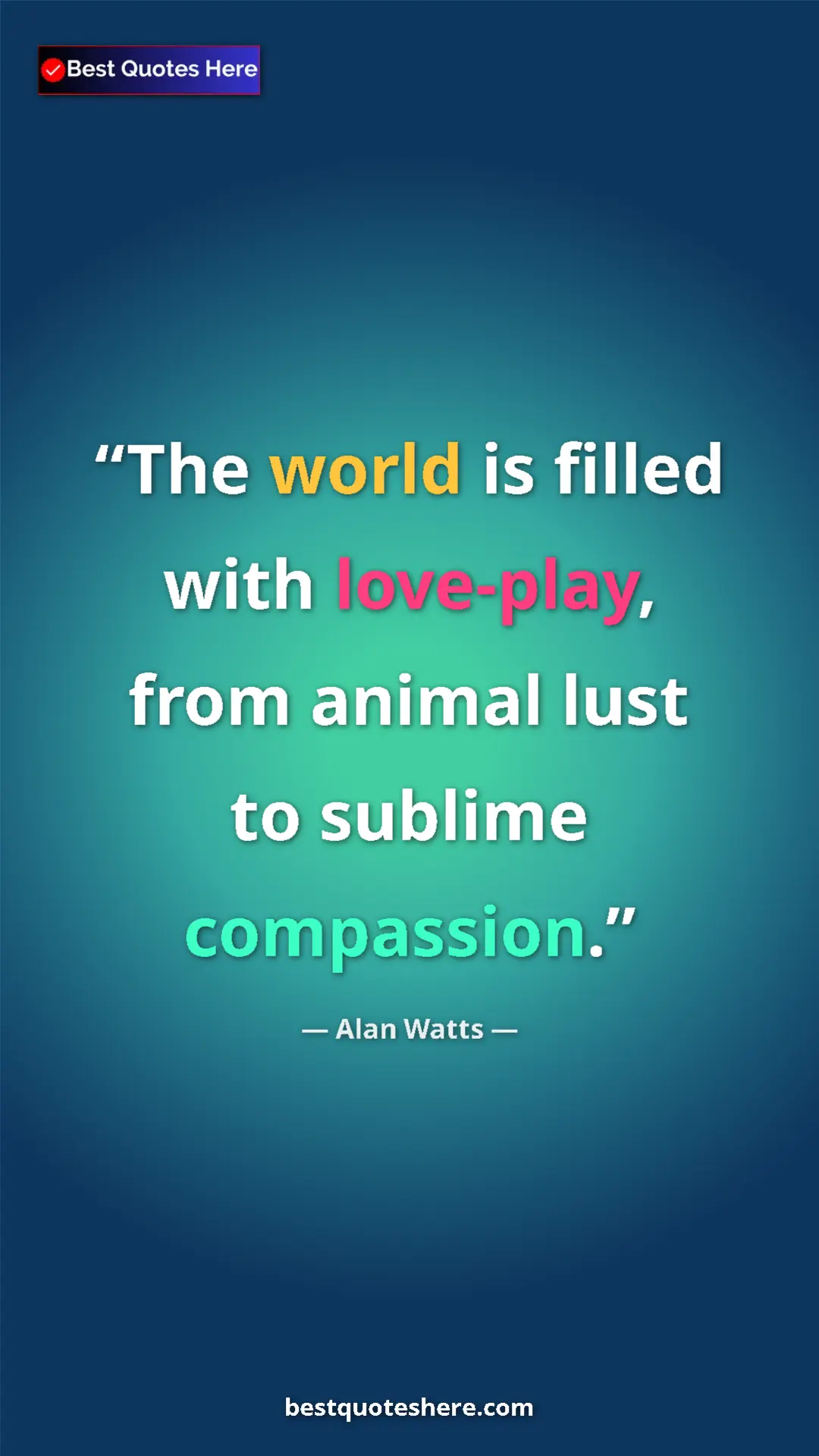 Pinterest quote poster by Alan Watts: "The world is filled with love-play, from animal lust to..."