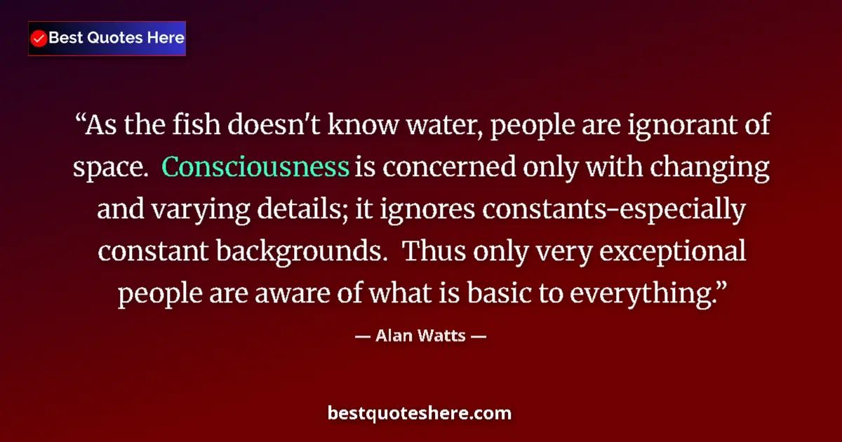 Image for the quote by Alan Watts: As the fish doesn't know water, people are ignorant of space.  Consciousness is concerned only with ...