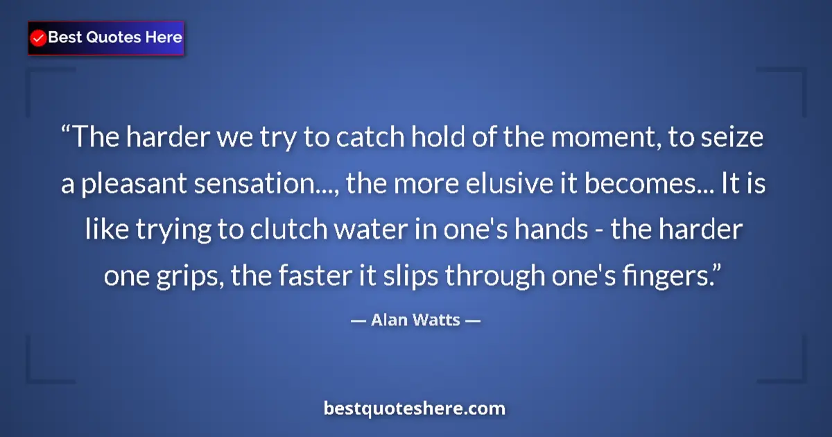 Quote by Alan Watts: The harder we try to catch hold of the moment, to 