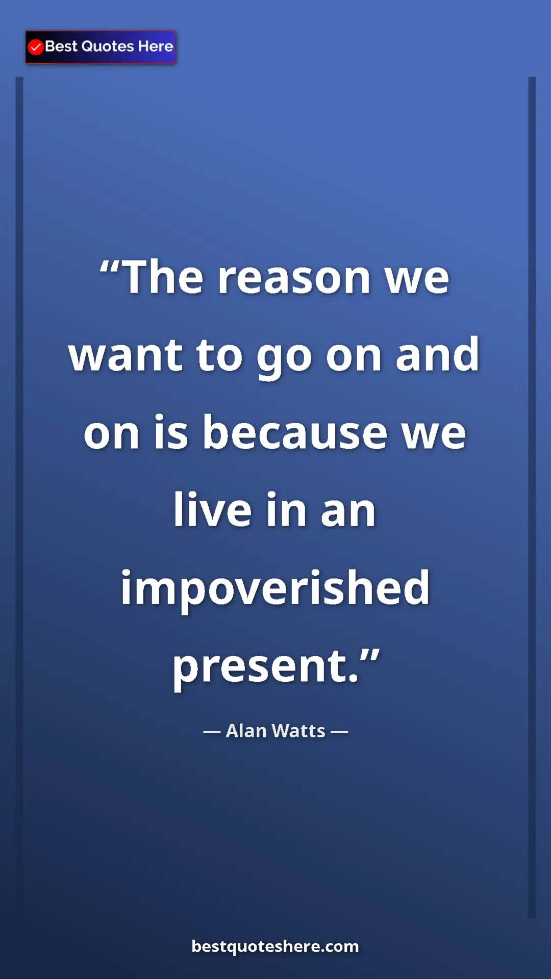 Pinterest quote poster by Alan Watts: "The reason we want to go on and on is because we live in an..."