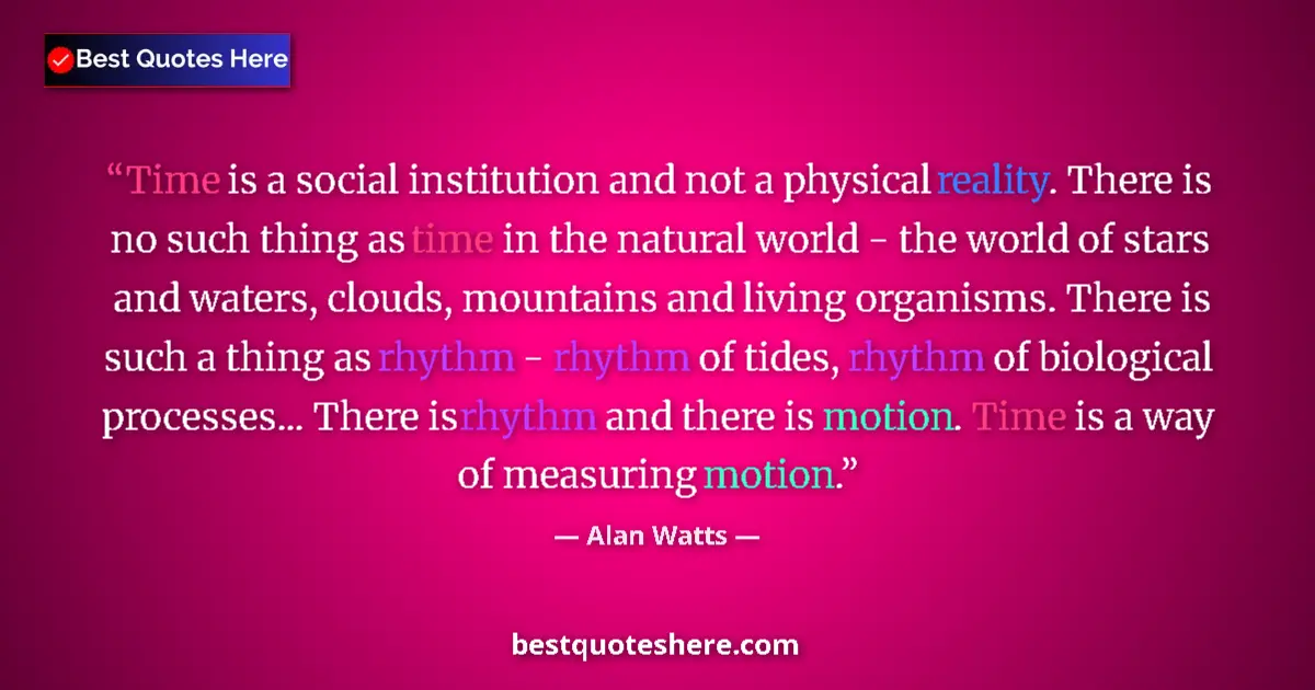 Quote by Alan Watts: Time is a social institution and not a physical reality. There is no such thing as time in the natur...