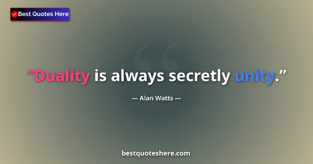 Quote by Alan Watts: Duality is always secretly unity....