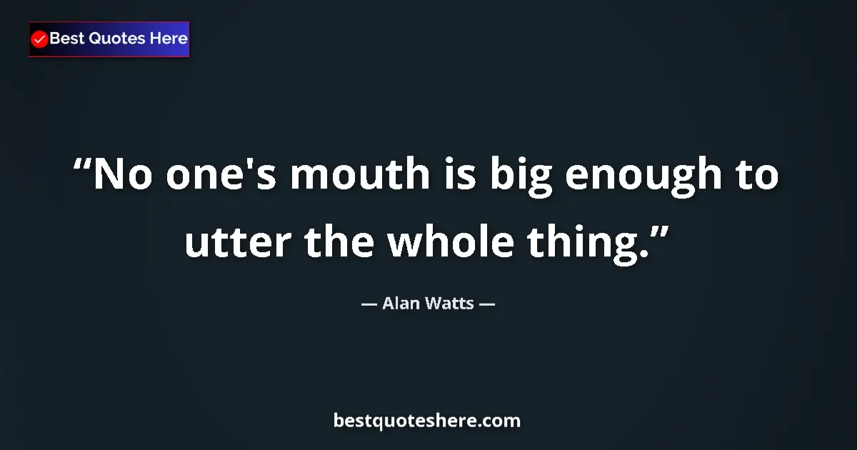Image for the quote by Alan Watts: No one's mouth is big enough to utter the whole thing....