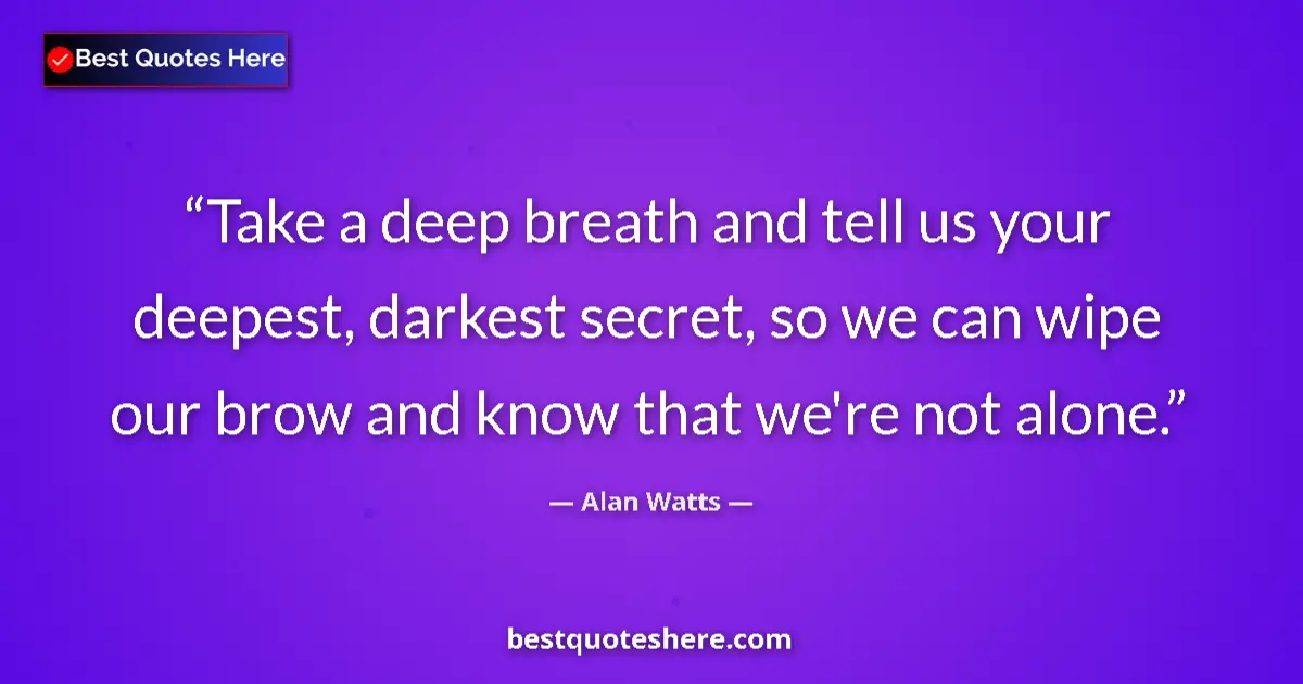 Quote by Alan Watts: Take a deep breath and tell us your deepest, darke
