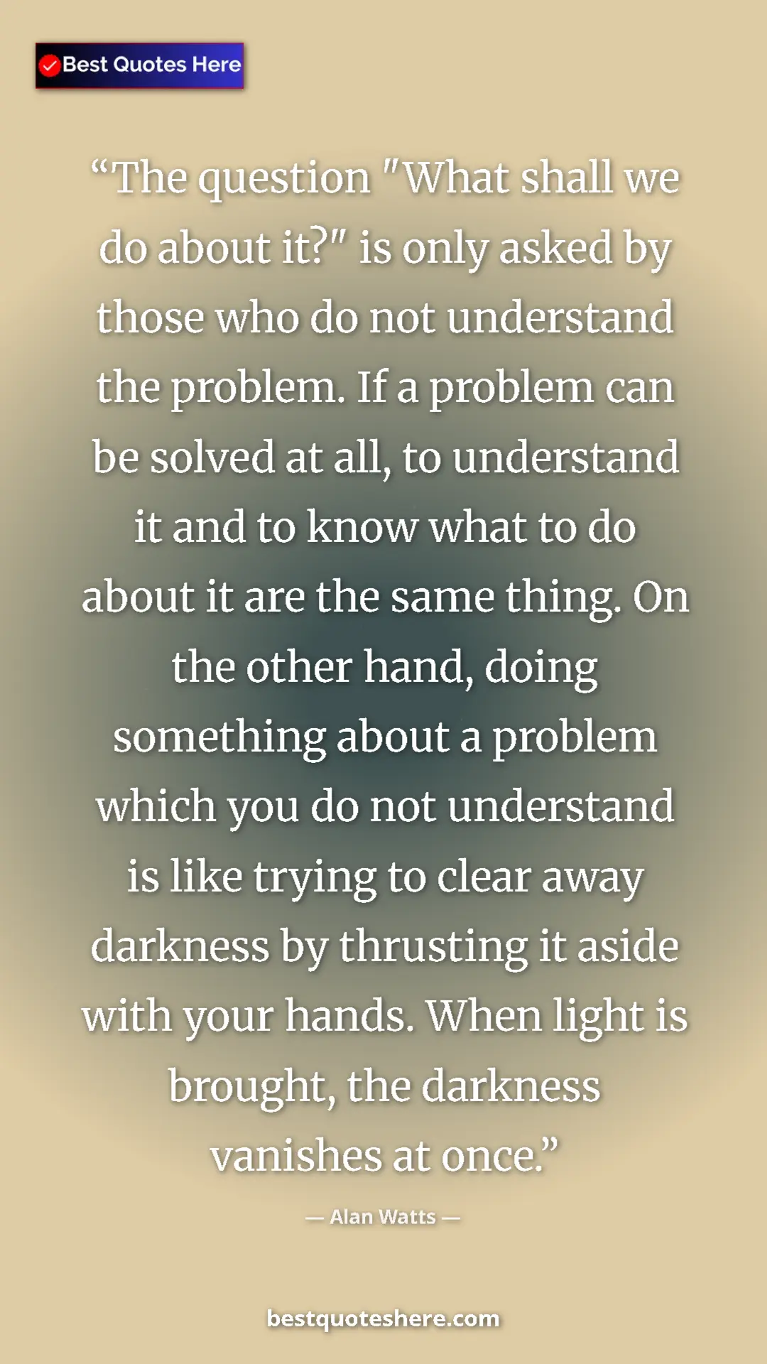 Pinterest quote poster by Alan Watts: "The question "What shall we do about it?" is only asked by..."