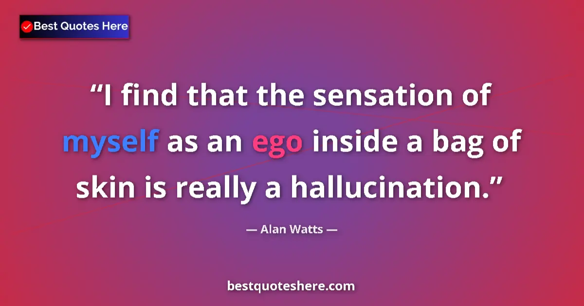 Quote by Alan Watts: I find that the sensation of myself as an ego insi
