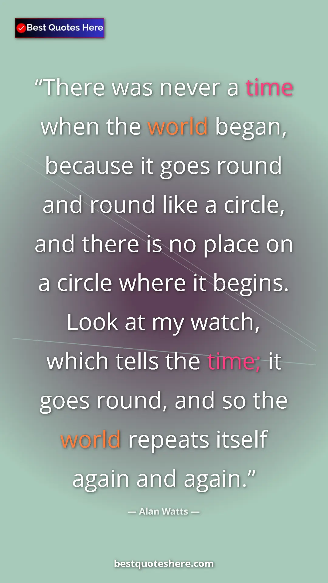Pinterest quote poster by Alan Watts: "There was never a time when the world began, because it..."