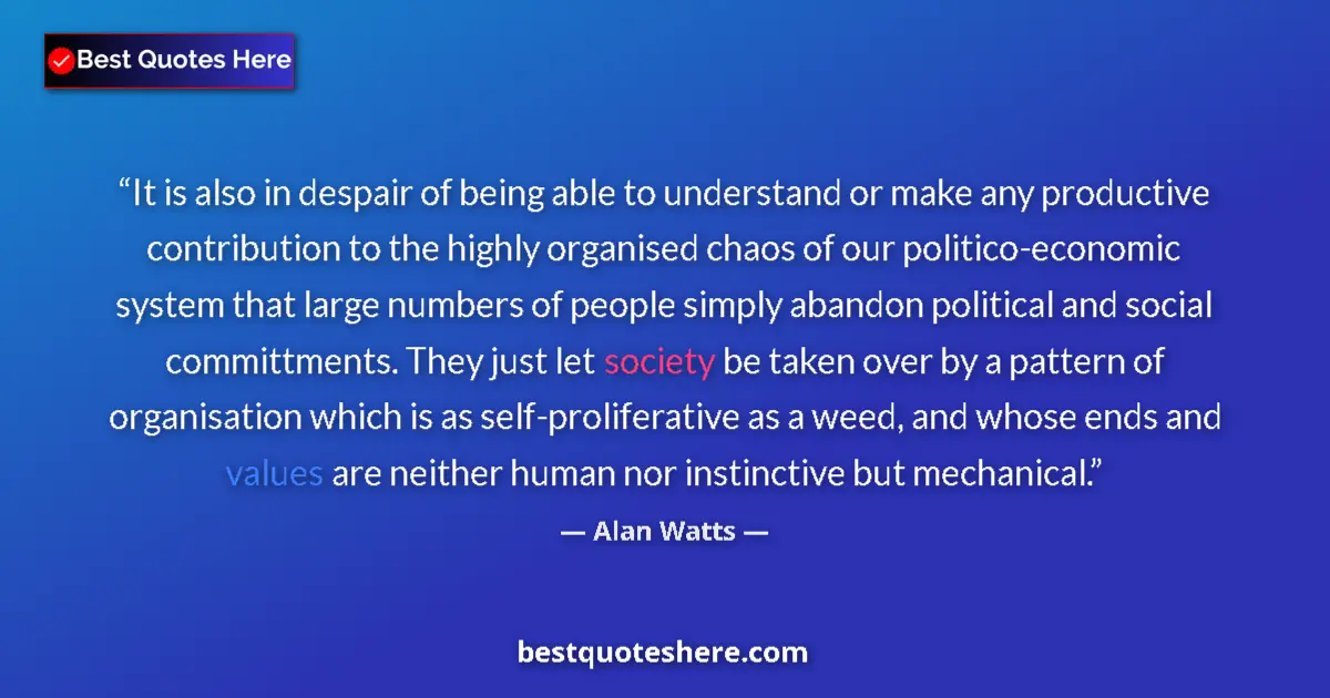 Image for the quote by Alan Watts: It is also in despair of being able to understand or make any productive contribution to the highly ...