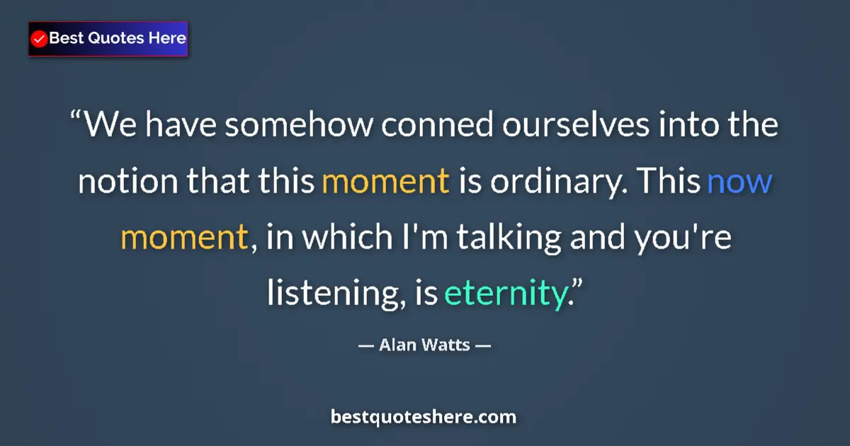 Quote by Alan Watts: We have somehow conned ourselves into the notion that this moment is ordinary. This now moment, in w...
