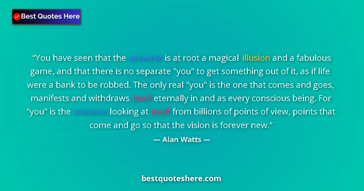 Quote by Alan Watts: You have seen that the universe is at root a magical illusion and a fabulous game, and that there is...