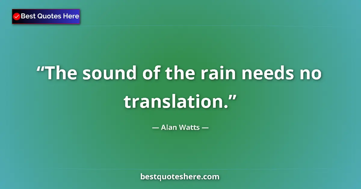 Quote by Alan Watts: The sound of the rain needs no translation.