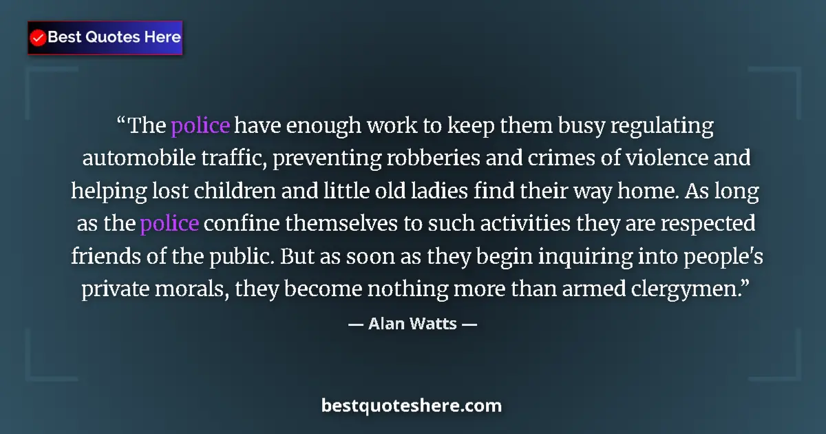Quote by Alan Watts: The police have enough work to keep them busy regulating automobile traffic, preventing robberies an...
