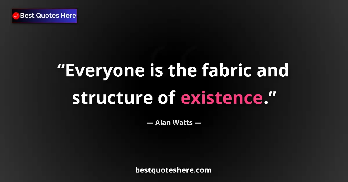 Quote by Alan Watts: Everyone is the fabric and structure of existence.