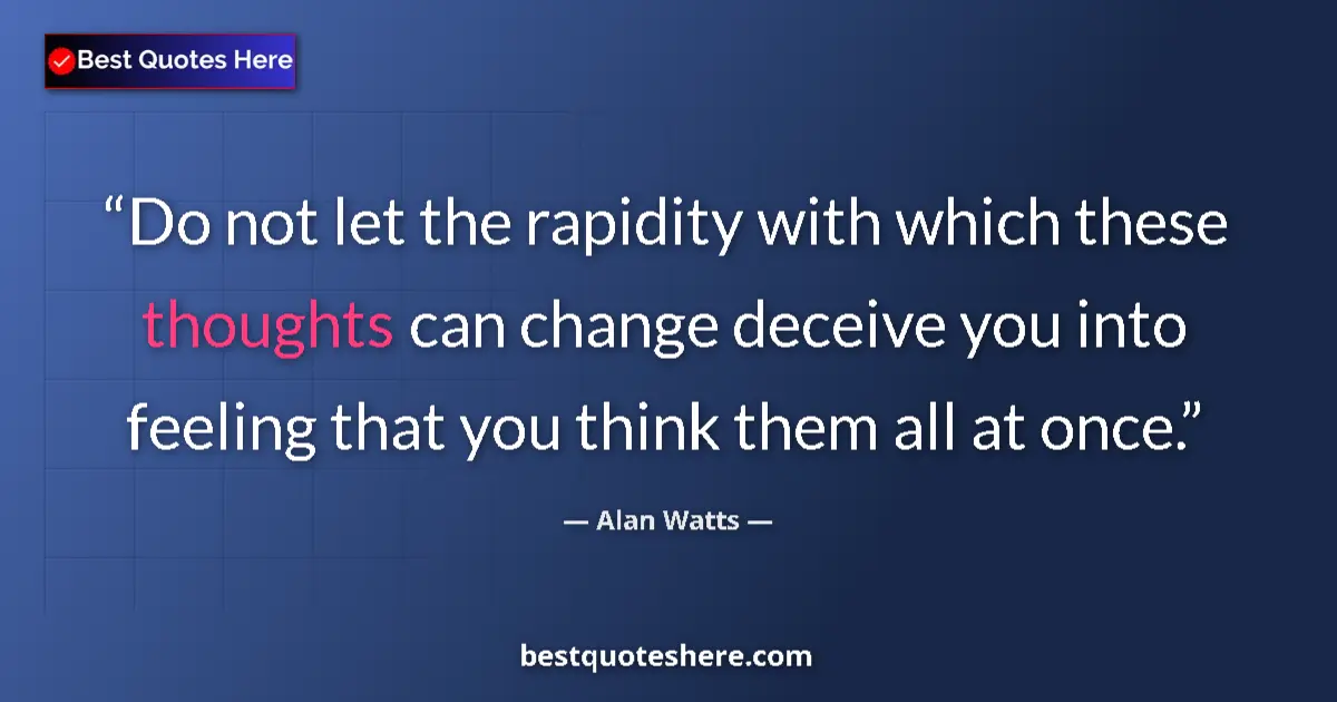 Quote by Alan Watts: Do not let the rapidity with which these thoughts can change deceive you into feeling that you think...