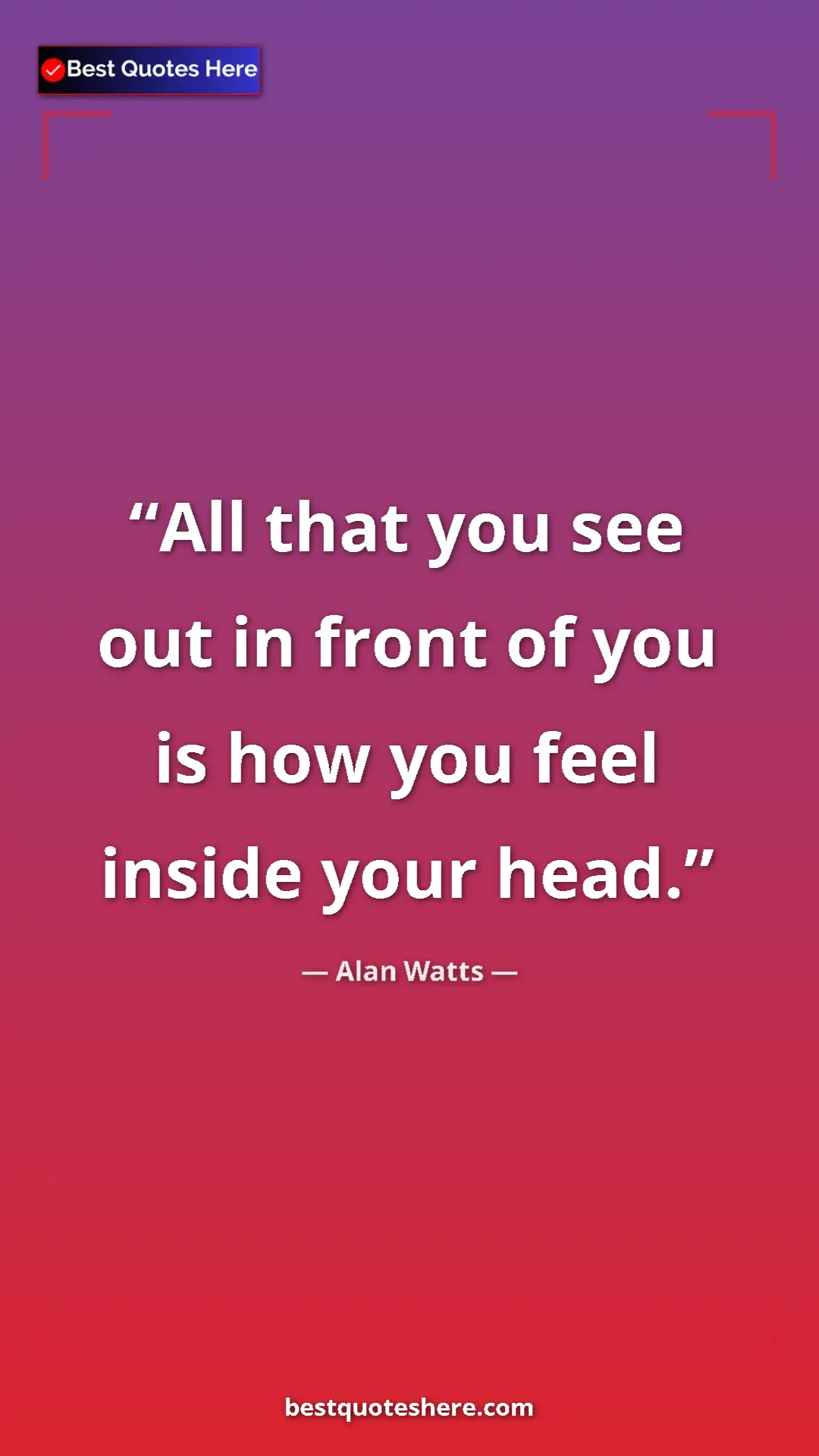 Pinterest quote poster by Alan Watts: "All that you see out in front of you is how you feel inside..."