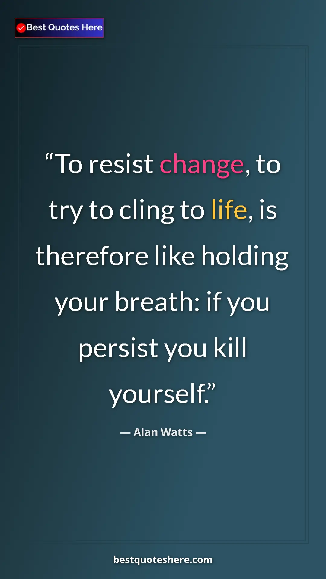 Pinterest quote poster by Alan Watts: "To resist change, to try to cling to life, is therefore..."