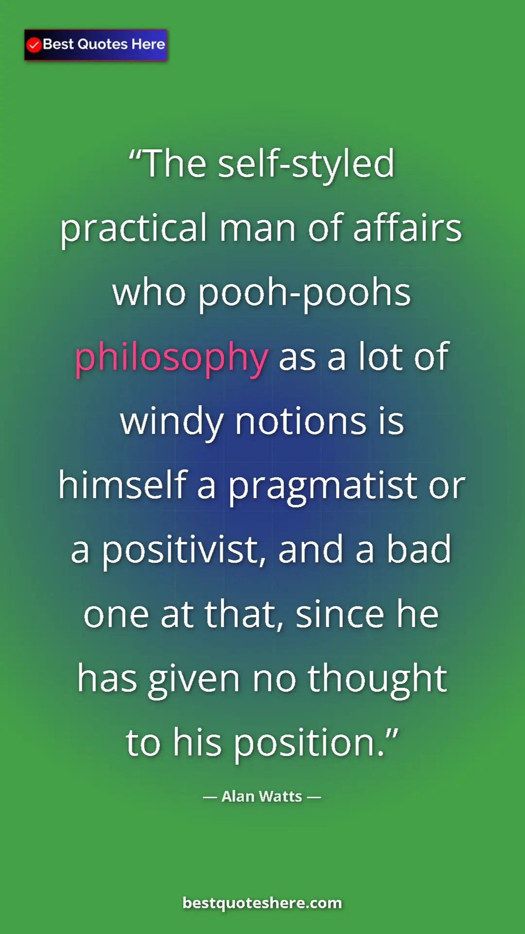 Pinterest quote poster by Alan Watts: "The self-styled practical man of affairs who pooh-poohs..."
