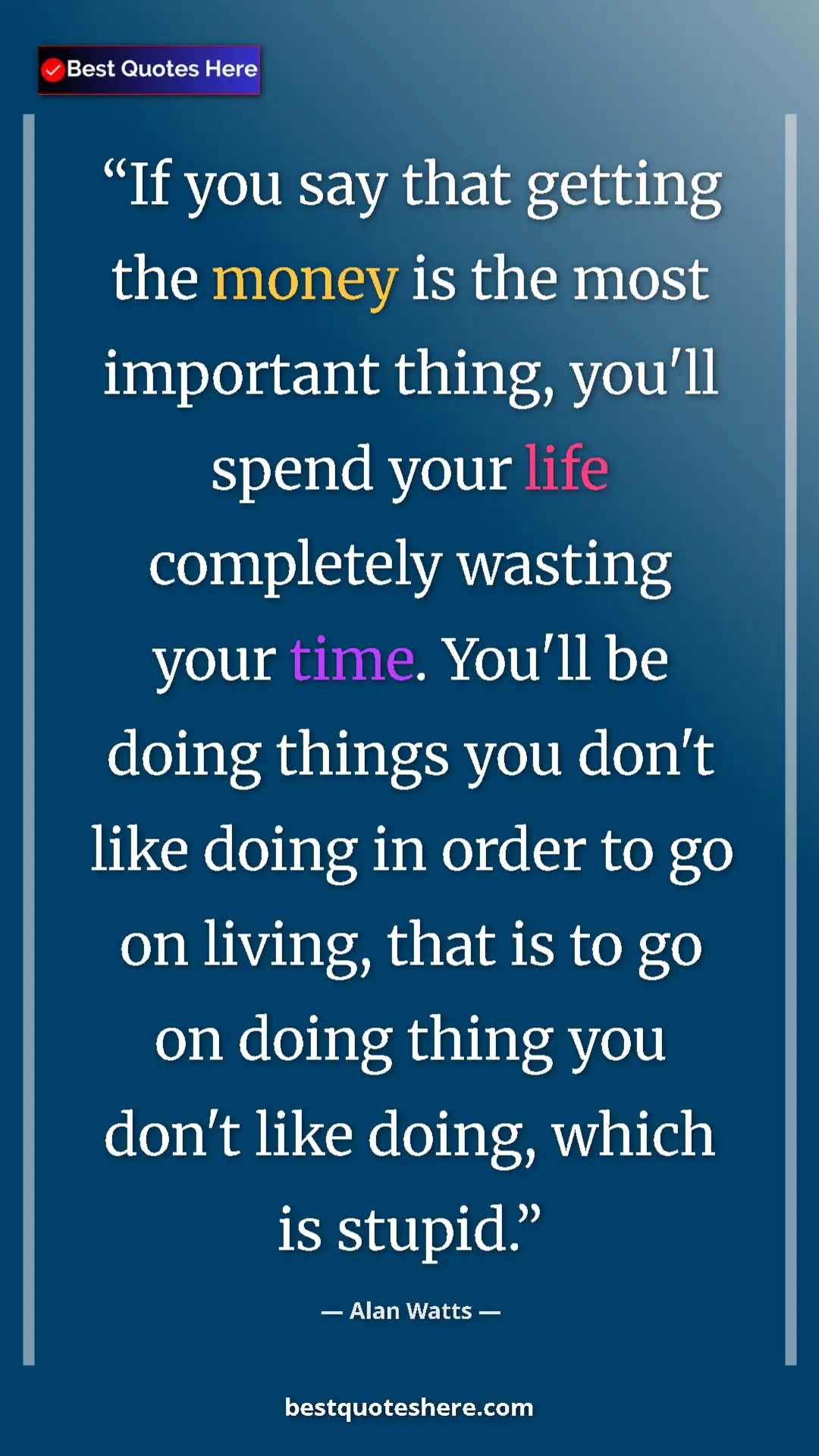 Pinterest quote poster by Alan Watts: "If you say that getting the money is the most important..."