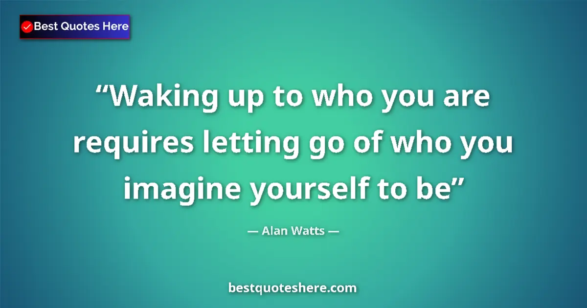 Quote by Alan Watts: Waking up to who you are requires letting go of who you imagine yourself to be...