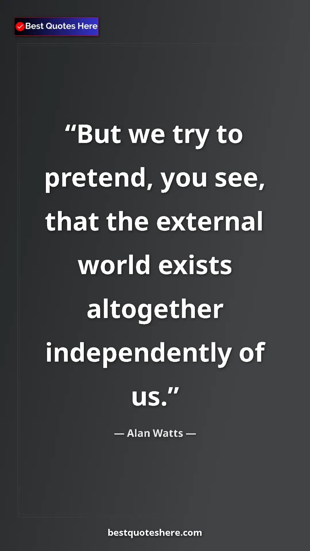 Pinterest quote poster by Alan Watts: "But we try to pretend, you see, that the external world..."