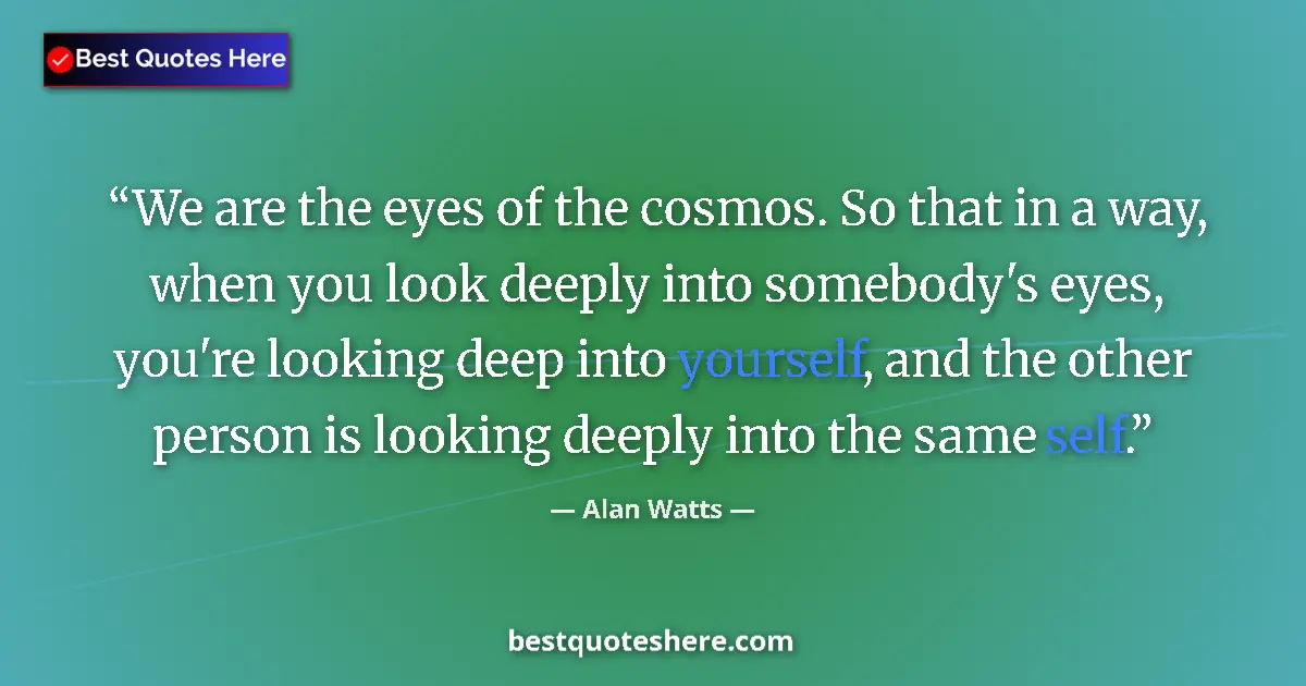 Quote by Alan Watts: We are the eyes of the cosmos. So that in a way, w