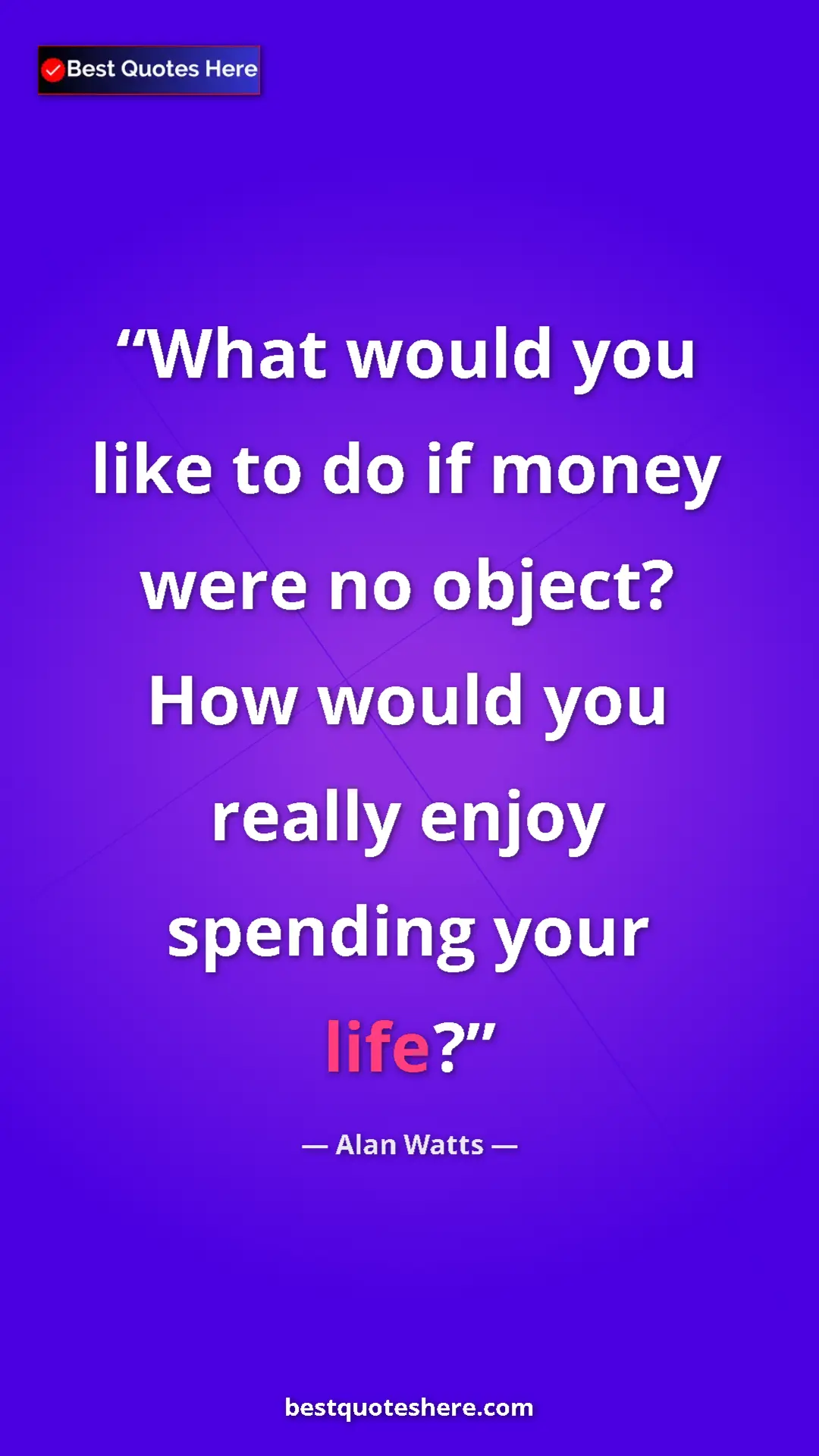 Pinterest quote poster by Alan Watts: "What would you like to do if money were no object? How..."
