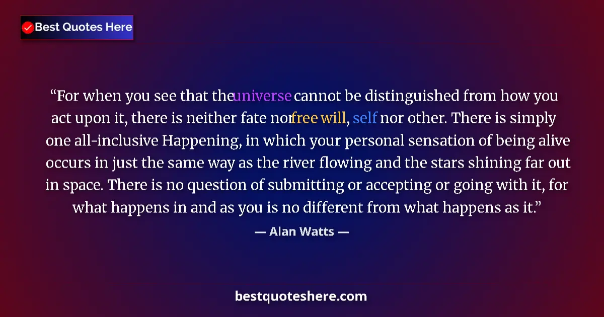 Quote by Alan Watts: For when you see that the universe cannot be distinguished from how you act upon it, there is neithe...