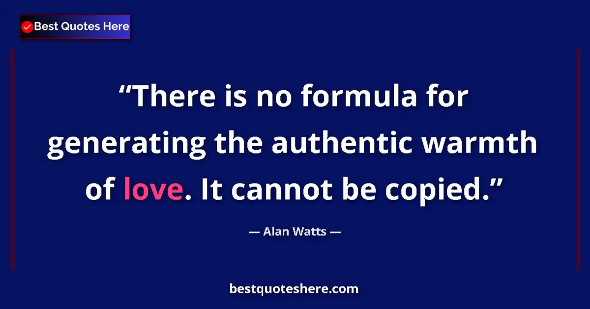 Image for the quote by Alan Watts: There is no formula for generating the authentic warmth of love. It cannot be copied....