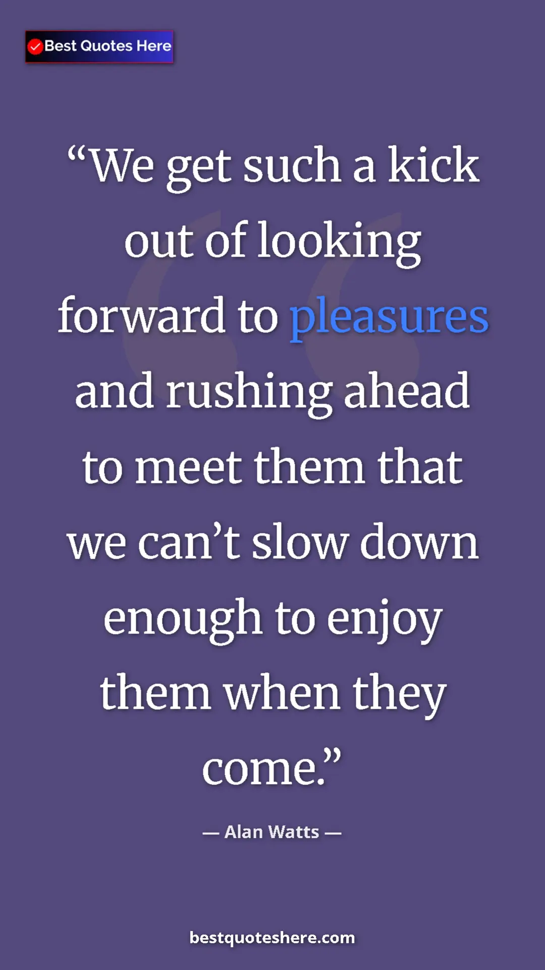 Pinterest quote poster by Alan Watts: "We get such a kick out of looking forward to pleasures and..."