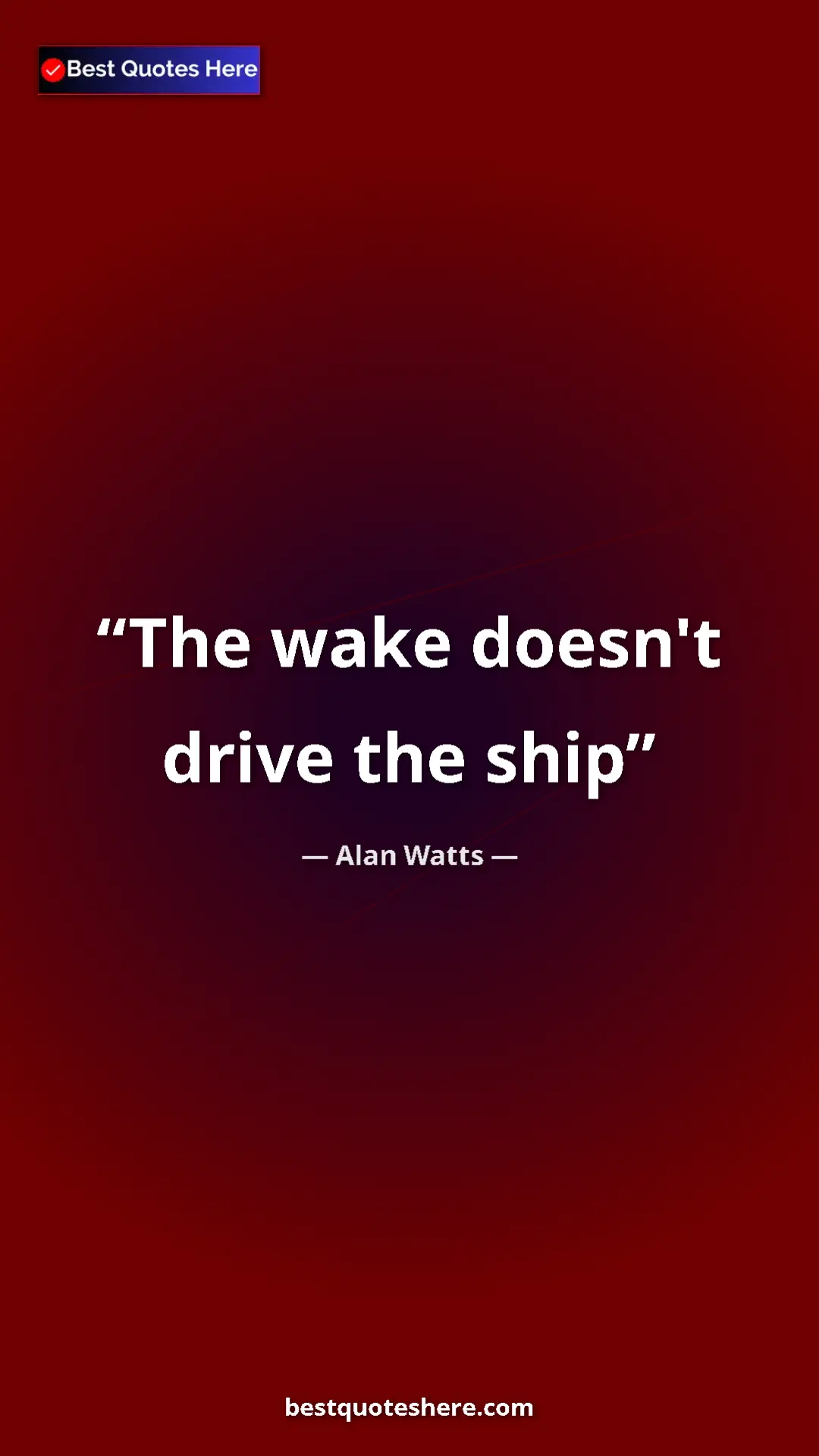 Pinterest quote poster by Alan Watts: "The wake doesn't drive the ship"