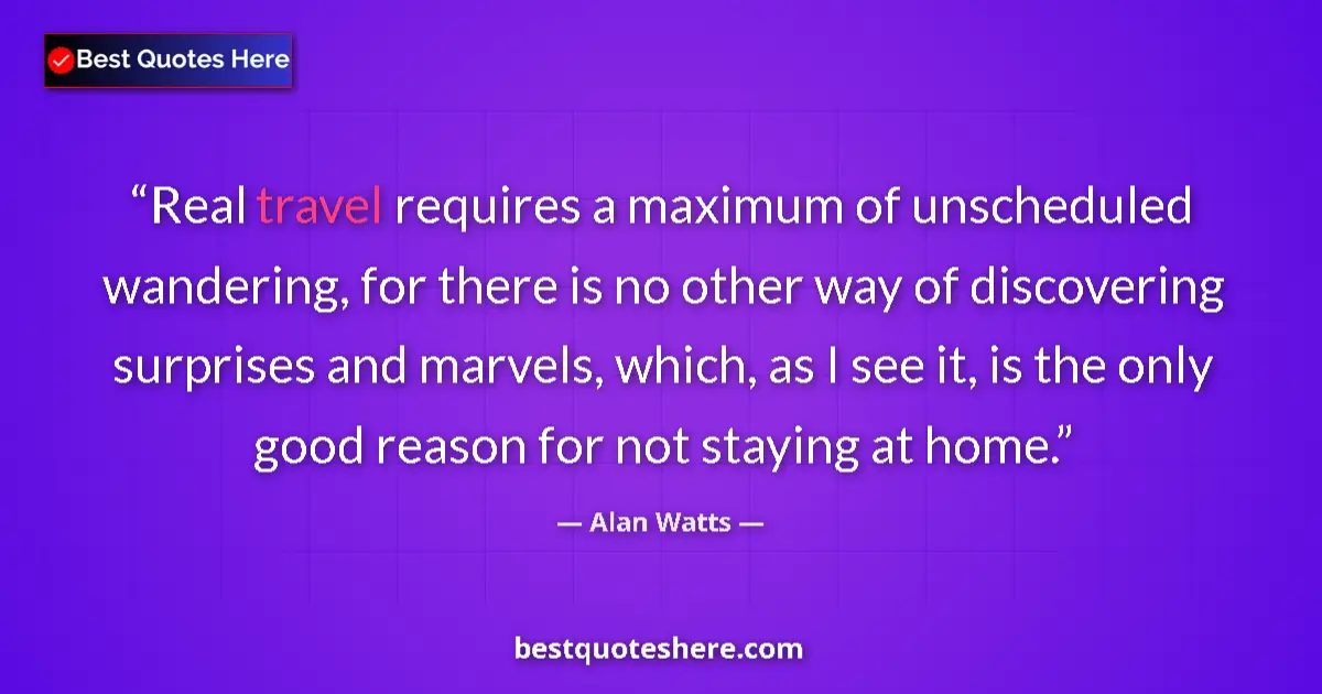 Quote by Alan Watts: Real travel requires a maximum of unscheduled wand