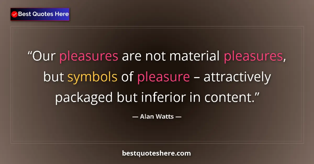 Quote by Alan Watts: Our pleasures are not material pleasures, but symbols of pleasure – attractively packaged but inferi...