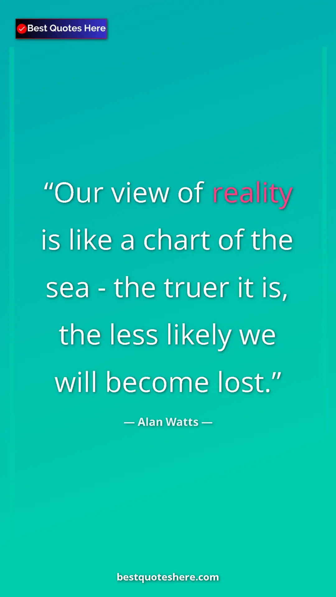 Pinterest quote poster by Alan Watts: "Our view of reality is like a chart of the sea - the truer..."