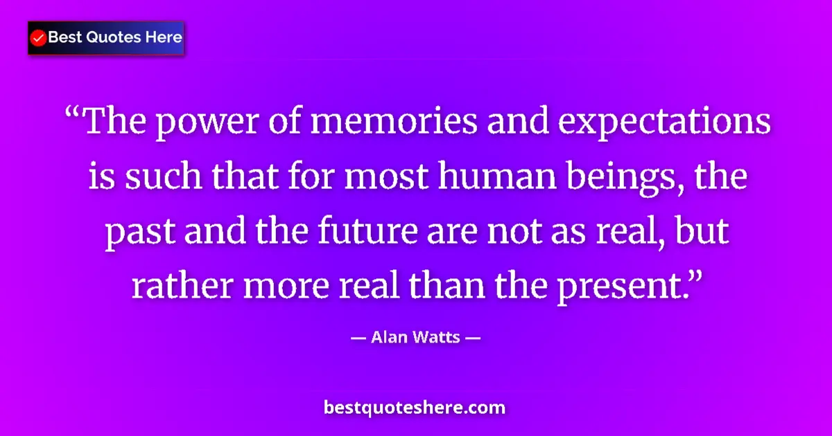 Quote by Alan Watts: The power of memories and expectations is such that for most human beings, the past and the future a...
