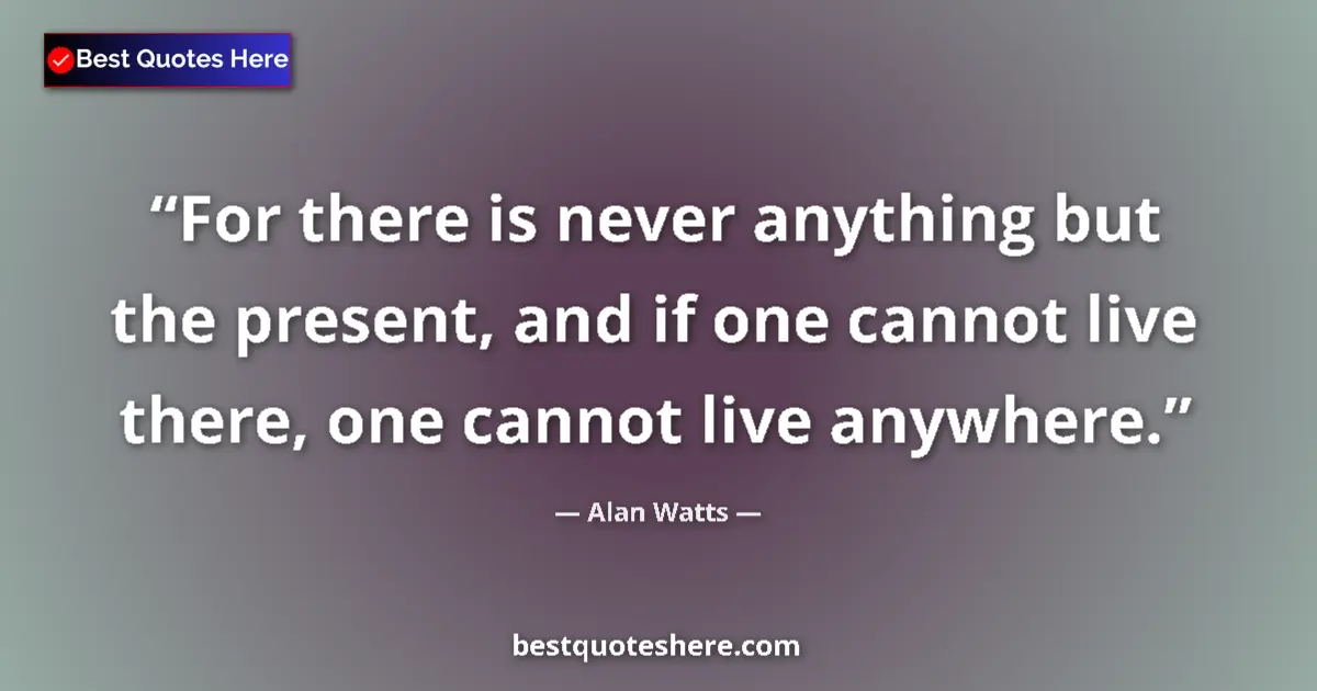 Quote by Alan Watts: For there is never anything but the present, and i