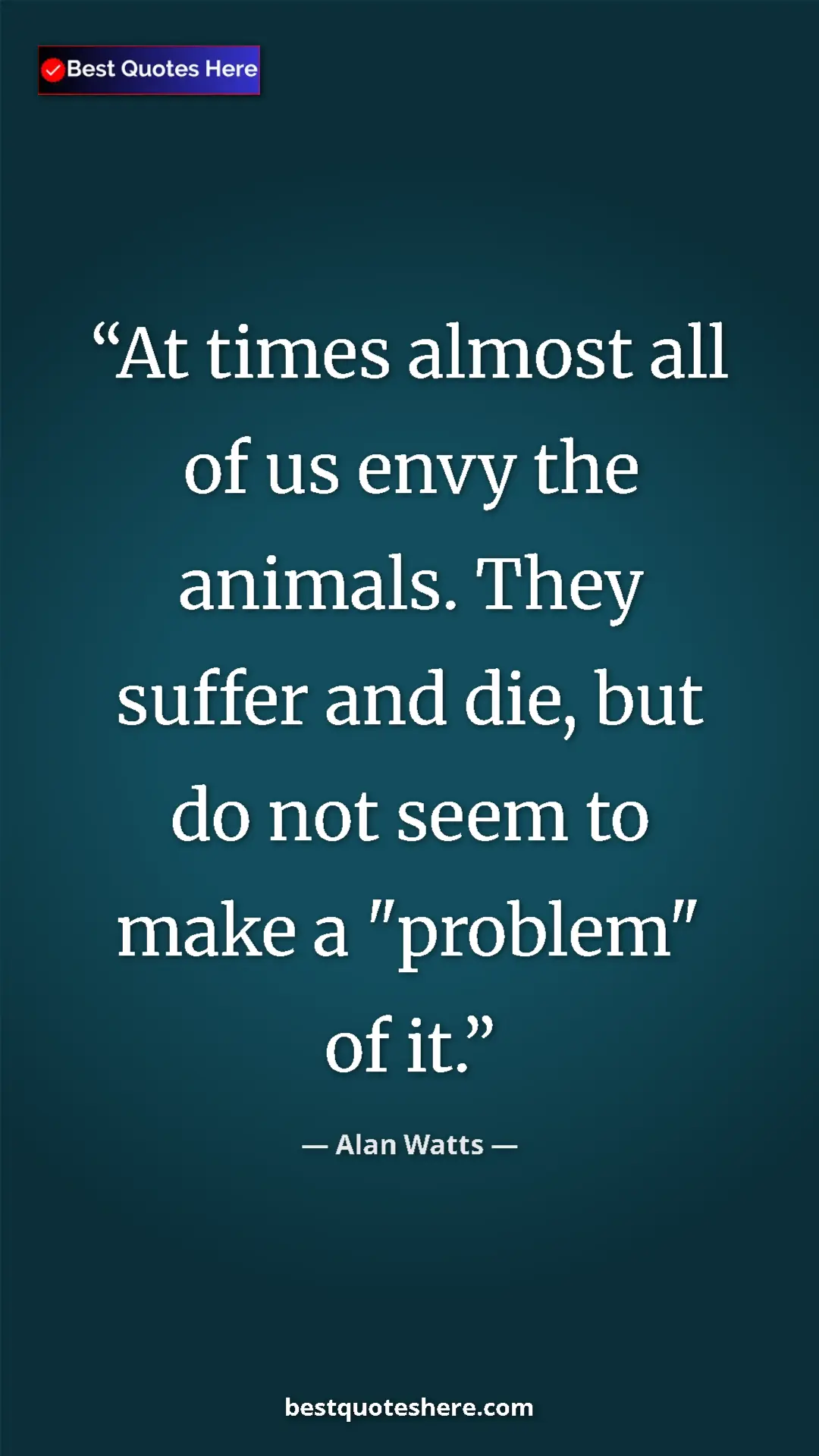 Pinterest quote poster by Alan Watts: "At times almost all of us envy the animals. They suffer and..."