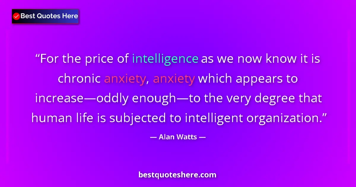 Quote by Alan Watts: For the price of intelligence as we now know it is