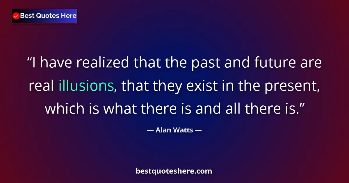 Quote by Alan Watts: I have realized that the past and future are real 