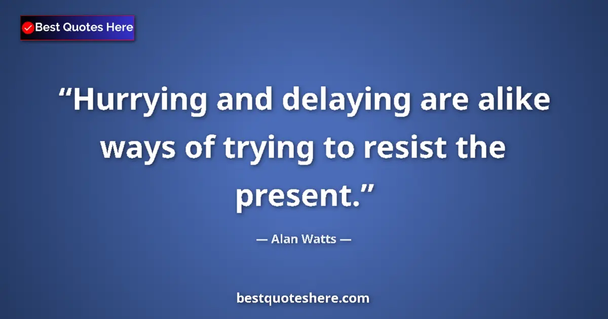 Quote by Alan Watts: Hurrying and delaying are alike ways of trying to resist the present....
