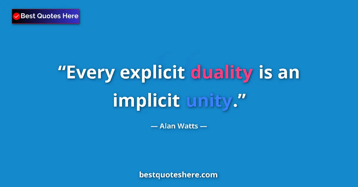 Quote by Alan Watts: Every explicit duality is an implicit unity....