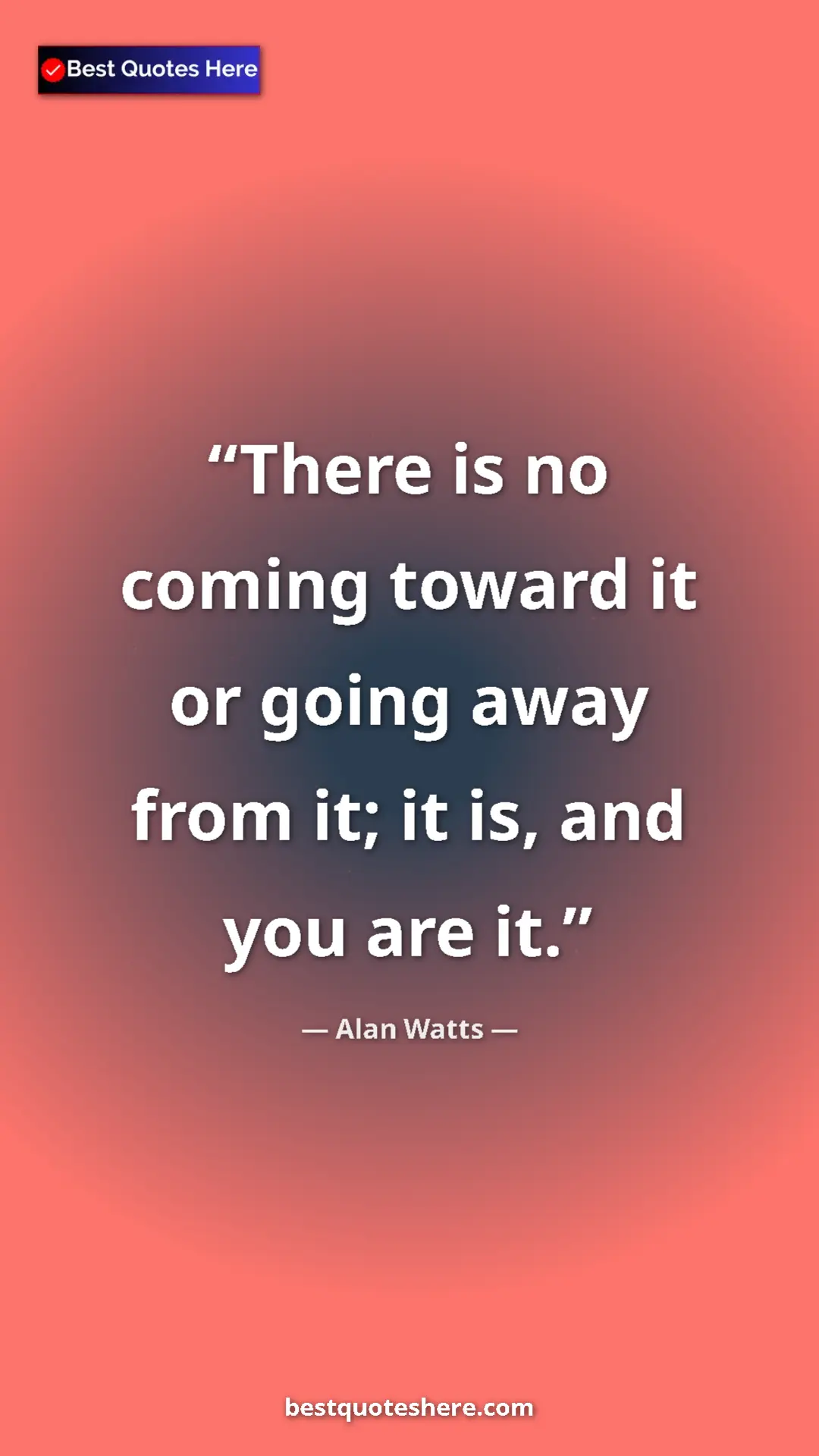 Pinterest quote poster by Alan Watts: "There is no coming toward it or going away from it; it is,..."