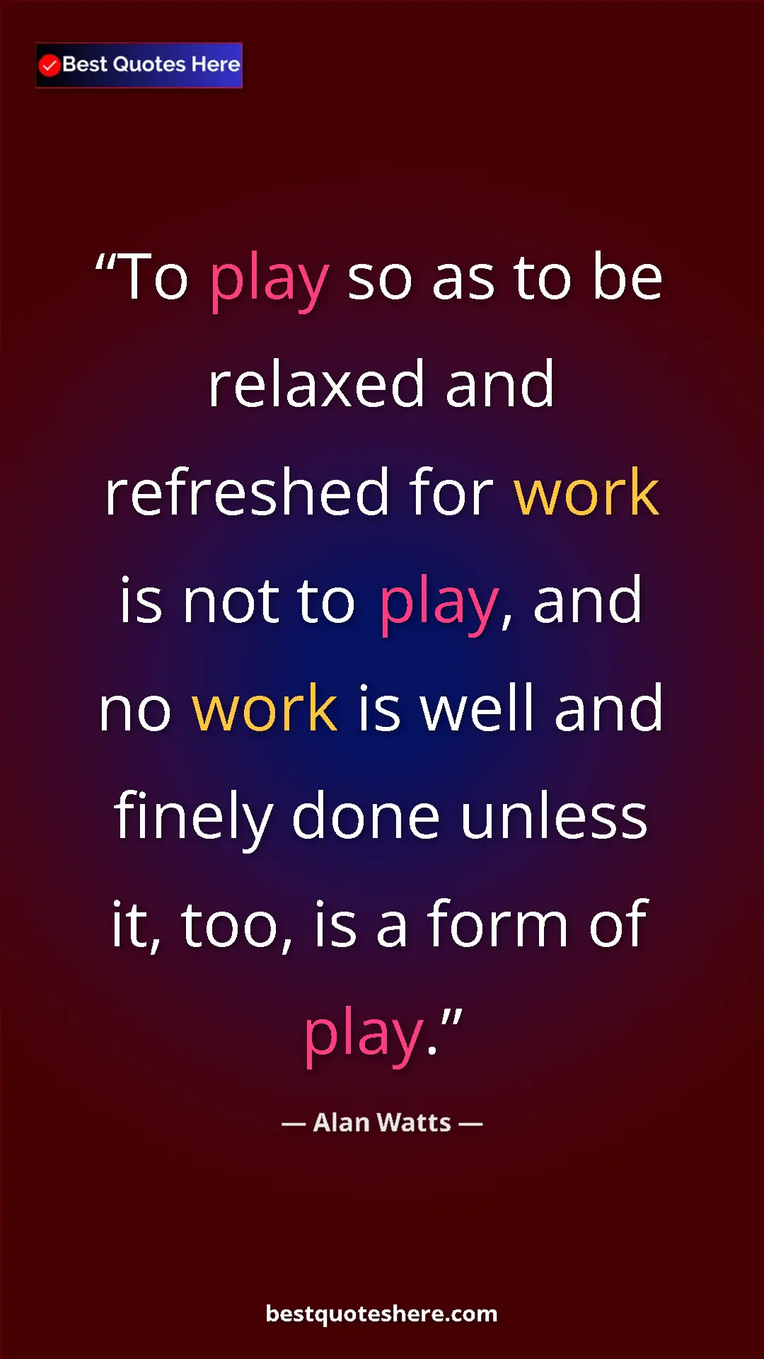 Pinterest quote poster by Alan Watts: "To play so as to be relaxed and refreshed for work is not..."