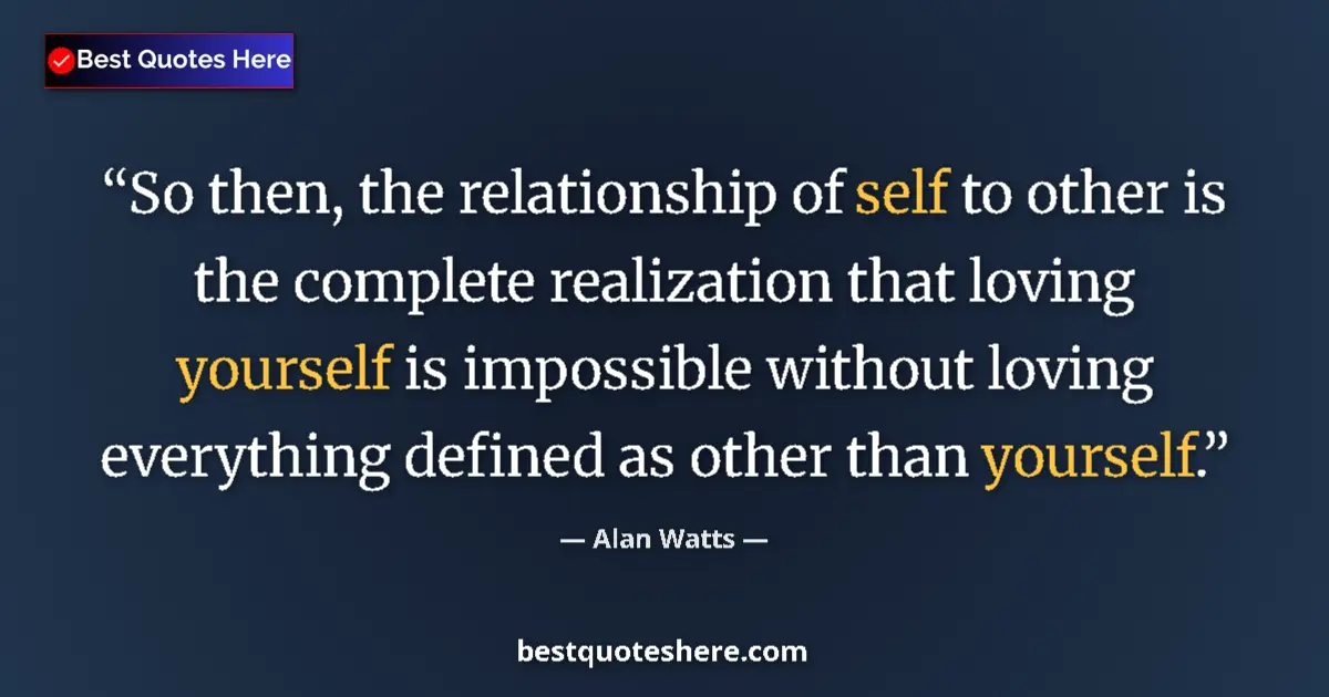 Quote by Alan Watts: So then, the relationship of self to other is the
